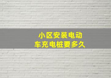 小区安装电动车充电桩要多久