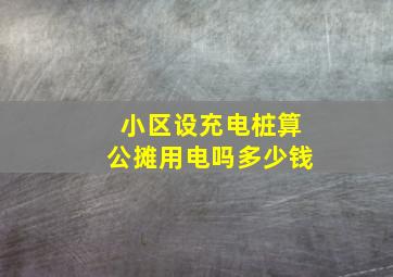 小区设充电桩算公摊用电吗多少钱