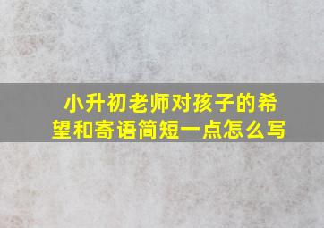 小升初老师对孩子的希望和寄语简短一点怎么写