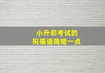 小升初考试的祝福语简短一点