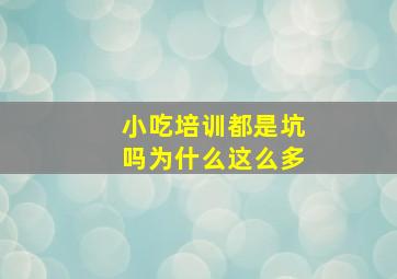 小吃培训都是坑吗为什么这么多