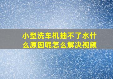 小型洗车机抽不了水什么原因呢怎么解决视频