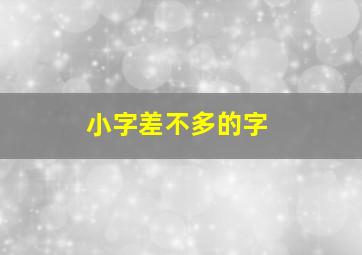 小字差不多的字