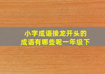 小字成语接龙开头的成语有哪些呢一年级下