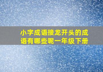 小字成语接龙开头的成语有哪些呢一年级下册