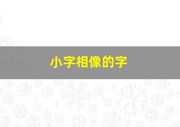 小字相像的字