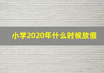 小学2020年什么时候放假