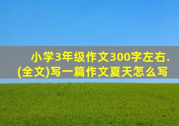 小学3年级作文300字左右.(全文)写一篇作文夏天怎么写