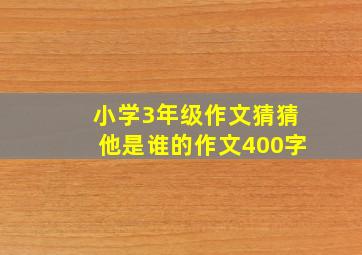 小学3年级作文猜猜他是谁的作文400字