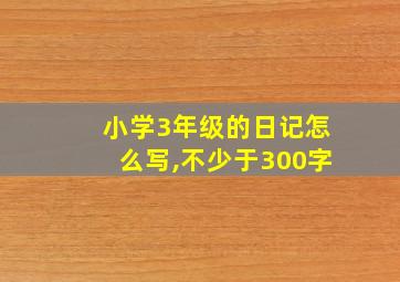 小学3年级的日记怎么写,不少于300字