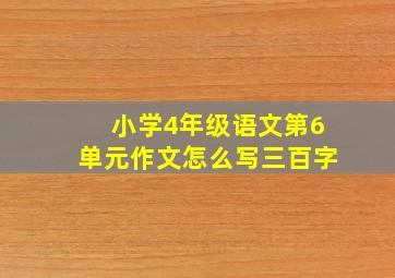 小学4年级语文第6单元作文怎么写三百字