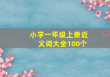 小学一年级上册近义词大全100个