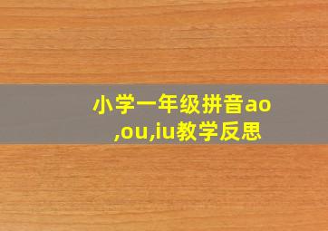 小学一年级拼音ao,ou,iu教学反思