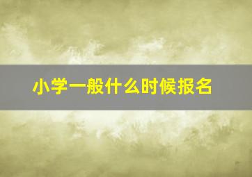 小学一般什么时候报名