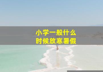 小学一般什么时候放寒暑假