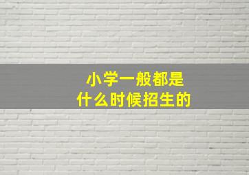 小学一般都是什么时候招生的