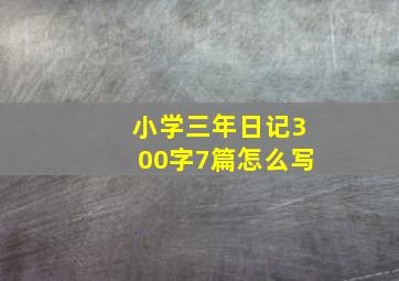 小学三年日记300字7篇怎么写