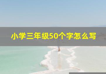 小学三年级50个字怎么写