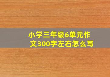 小学三年级6单元作文300字左右怎么写