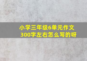 小学三年级6单元作文300字左右怎么写的呀