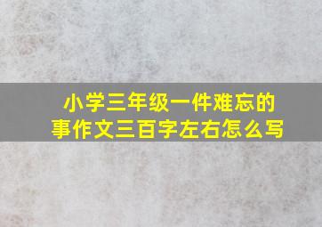 小学三年级一件难忘的事作文三百字左右怎么写