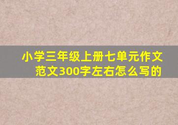 小学三年级上册七单元作文范文300字左右怎么写的