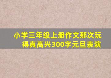 小学三年级上册作文那次玩得真高兴300字元旦表演