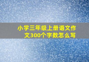 小学三年级上册语文作文300个字数怎么写