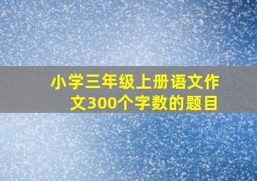 小学三年级上册语文作文300个字数的题目