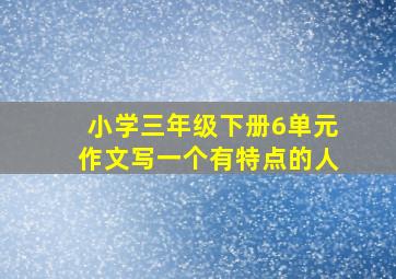 小学三年级下册6单元作文写一个有特点的人