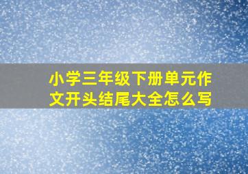 小学三年级下册单元作文开头结尾大全怎么写