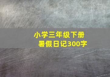 小学三年级下册暑假日记300字