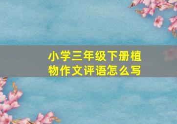 小学三年级下册植物作文评语怎么写