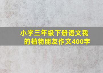 小学三年级下册语文我的植物朋友作文400字