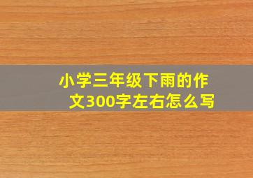 小学三年级下雨的作文300字左右怎么写