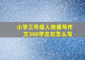 小学三年级人物描写作文300字左右怎么写