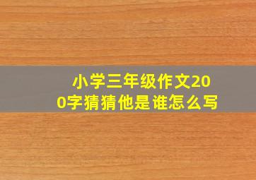 小学三年级作文200字猜猜他是谁怎么写