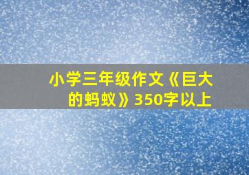 小学三年级作文《巨大的蚂蚁》350字以上