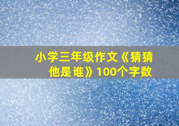 小学三年级作文《猜猜他是谁》100个字数