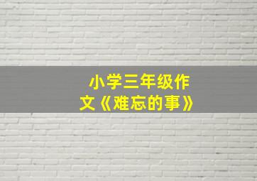 小学三年级作文《难忘的事》