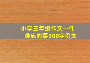 小学三年级作文一件难忘的事300字例文