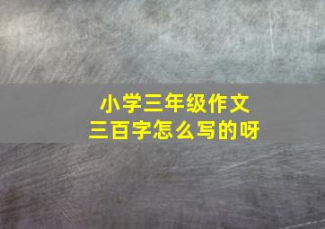 小学三年级作文三百字怎么写的呀