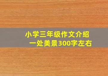 小学三年级作文介绍一处美景300字左右