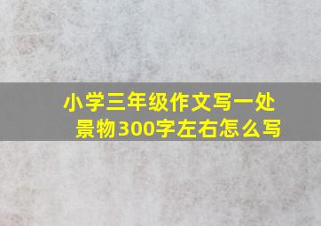 小学三年级作文写一处景物300字左右怎么写