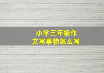 小学三年级作文写事物怎么写