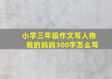 小学三年级作文写人物我的妈妈300字怎么写