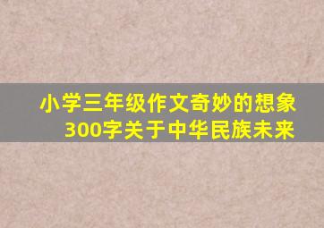 小学三年级作文奇妙的想象300字关于中华民族未来