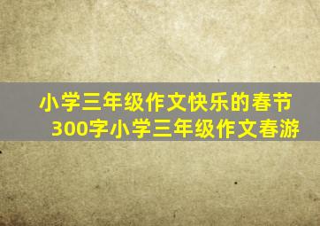 小学三年级作文快乐的春节300字小学三年级作文春游