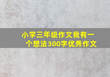 小学三年级作文我有一个想法300字优秀作文