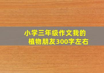 小学三年级作文我的植物朋友300字左右